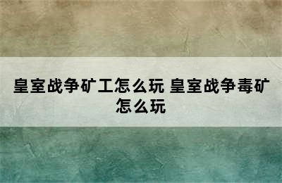 皇室战争矿工怎么玩 皇室战争毒矿怎么玩